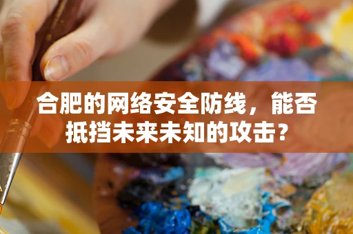 合肥的网络安全防线，能否抵挡未来未知的攻击？