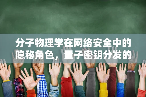 分子物理学在网络安全中的隐秘角色，量子密钥分发的新视角？