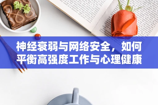 神经衰弱与网络安全，如何平衡高强度工作与心理健康？