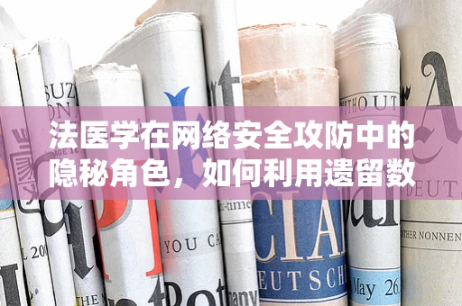 法医学在网络安全攻防中的隐秘角色，如何利用遗留数据破解密码？