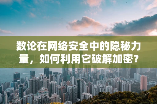 数论在网络安全中的隐秘力量，如何利用它破解加密？