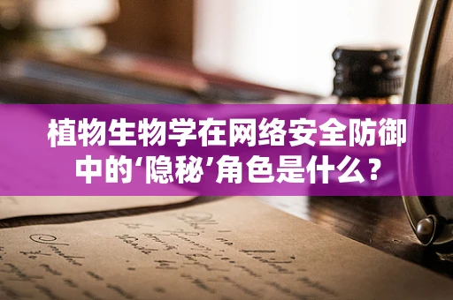 植物生物学在网络安全防御中的‘隐秘’角色是什么？
