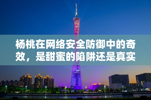杨桃在网络安全防御中的奇效，是甜蜜的陷阱还是真实的护盾？