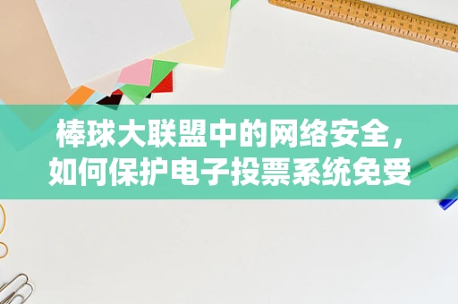 棒球大联盟中的网络安全，如何保护电子投票系统免受黑客攻击？
