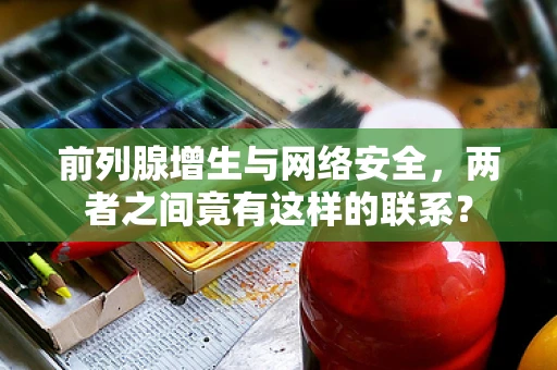 前列腺增生与网络安全，两者之间竟有这样的联系？