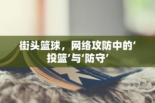街头篮球，网络攻防中的‘投篮’与‘防守’