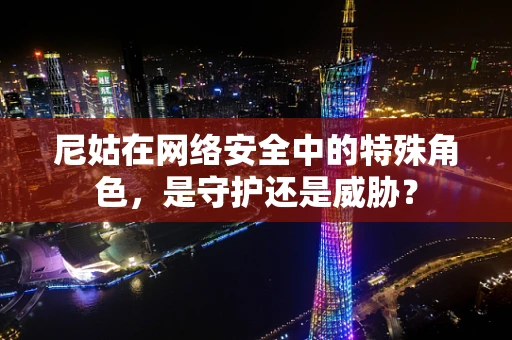 尼姑在网络安全中的特殊角色，是守护还是威胁？