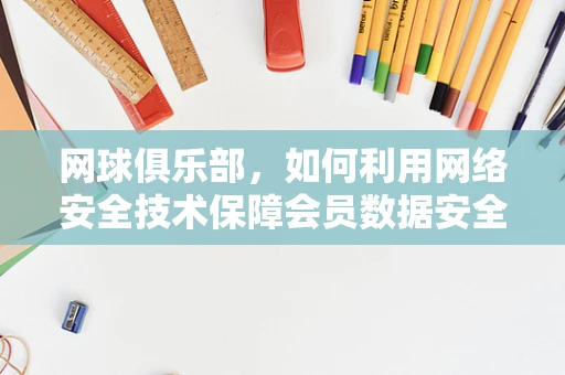 网球俱乐部，如何利用网络安全技术保障会员数据安全？