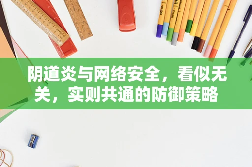 阴道炎与网络安全，看似无关，实则共通的防御策略