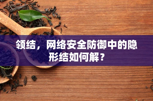 领结，网络安全防御中的隐形结如何解？