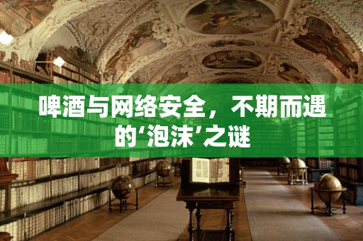 啤酒与网络安全，不期而遇的‘泡沫’之谜