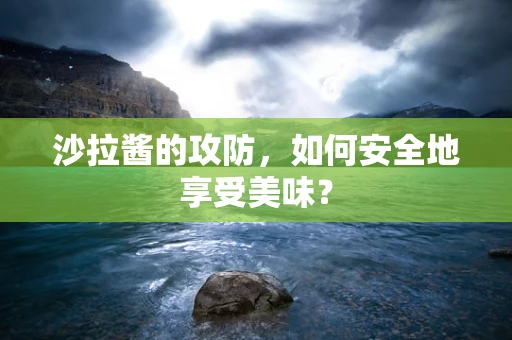 沙拉酱的攻防，如何安全地享受美味？