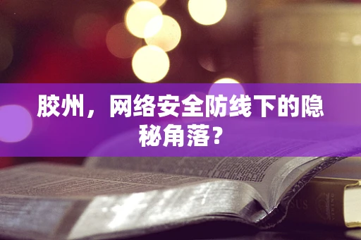 胶州，网络安全防线下的隐秘角落？