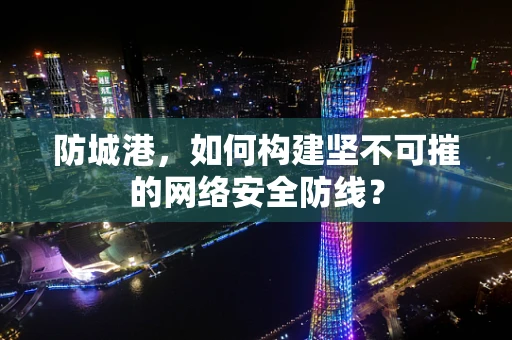 防城港，如何构建坚不可摧的网络安全防线？