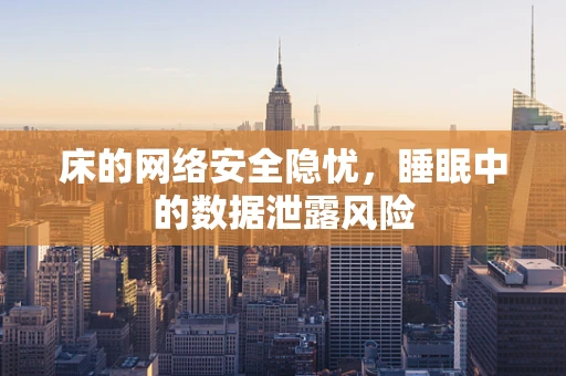 床的网络安全隐忧，睡眠中的数据泄露风险
