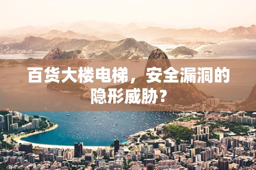 百货大楼电梯，安全漏洞的隐形威胁？
