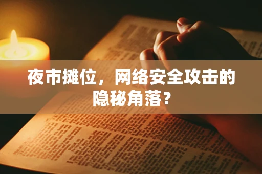 夜市摊位，网络安全攻击的隐秘角落？