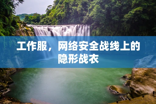 工作服，网络安全战线上的隐形战衣