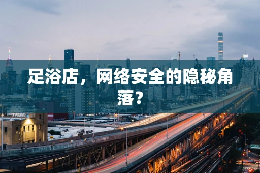 足浴店，网络安全的隐秘角落？