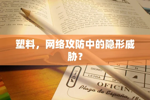 塑料，网络攻防中的隐形威胁？