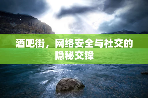 酒吧街，网络安全与社交的隐秘交锋