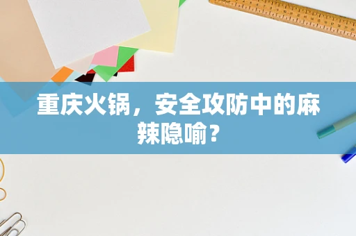 重庆火锅，安全攻防中的麻辣隐喻？
