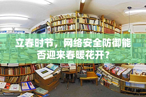 立春时节，网络安全防御能否迎来春暖花开？