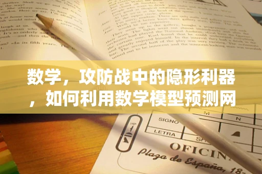 数学，攻防战中的隐形利器，如何利用数学模型预测网络攻击？