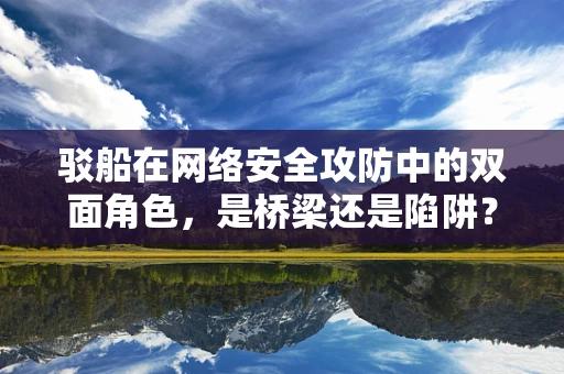 驳船在网络安全攻防中的双面角色，是桥梁还是陷阱？