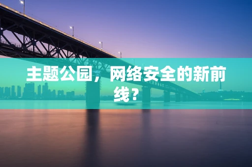 主题公园，网络安全的新前线？