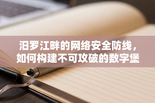 汨罗江畔的网络安全防线，如何构建不可攻破的数字堡垒？