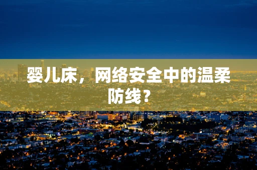 婴儿床，网络安全中的温柔防线？