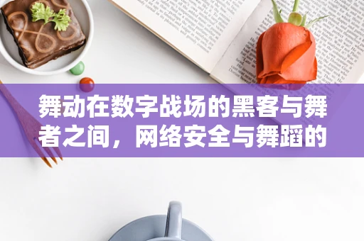 舞动在数字战场的黑客与舞者之间，网络安全与舞蹈的跨界思考？