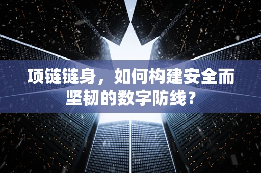项链链身，如何构建安全而坚韧的数字防线？