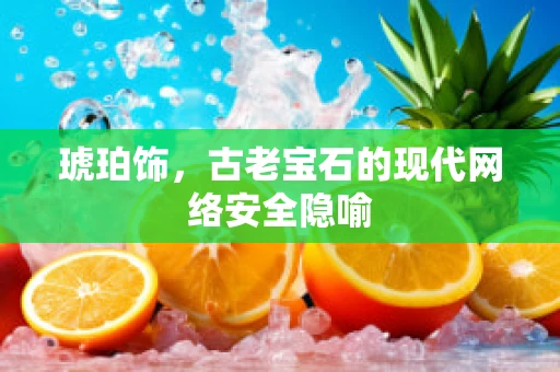 琥珀饰，古老宝石的现代网络安全隐喻