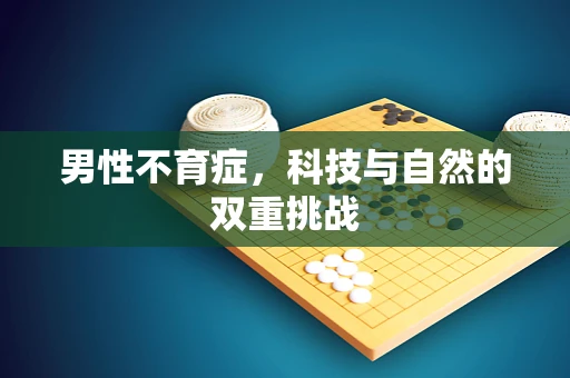 男性不育症，科技与自然的双重挑战