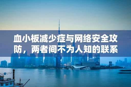 血小板减少症与网络安全攻防，两者间不为人知的联系？