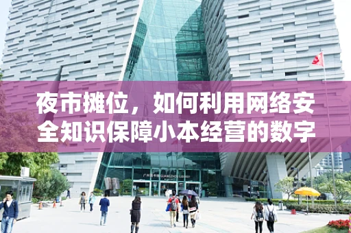 夜市摊位，如何利用网络安全知识保障小本经营的数字防线？