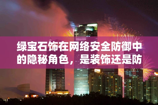 绿宝石饰在网络安全防御中的隐秘角色，是装饰还是防御利器？