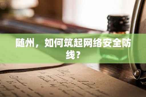 随州，如何筑起网络安全防线？
