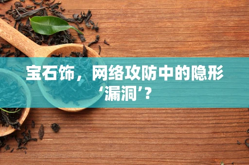 宝石饰，网络攻防中的隐形‘漏洞’？