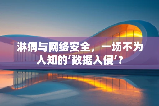 淋病与网络安全，一场不为人知的‘数据入侵’？