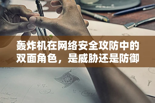 轰炸机在网络安全攻防中的双面角色，是威胁还是防御利器？