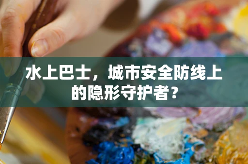 水上巴士，城市安全防线上的隐形守护者？