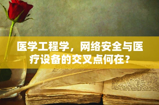 医学工程学，网络安全与医疗设备的交叉点何在？