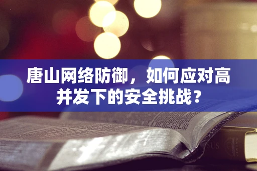 唐山网络防御，如何应对高并发下的安全挑战？