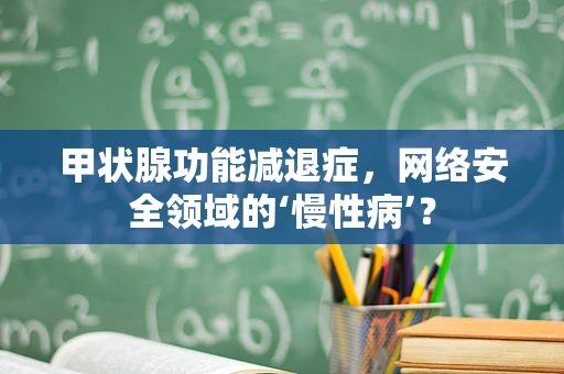 甲状腺功能减退症，网络安全领域的‘慢性病’？