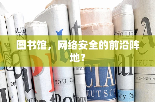 图书馆，网络安全的前沿阵地？