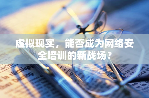 虚拟现实，能否成为网络安全培训的新战场？