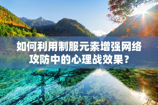 如何利用制服元素增强网络攻防中的心理战效果？
